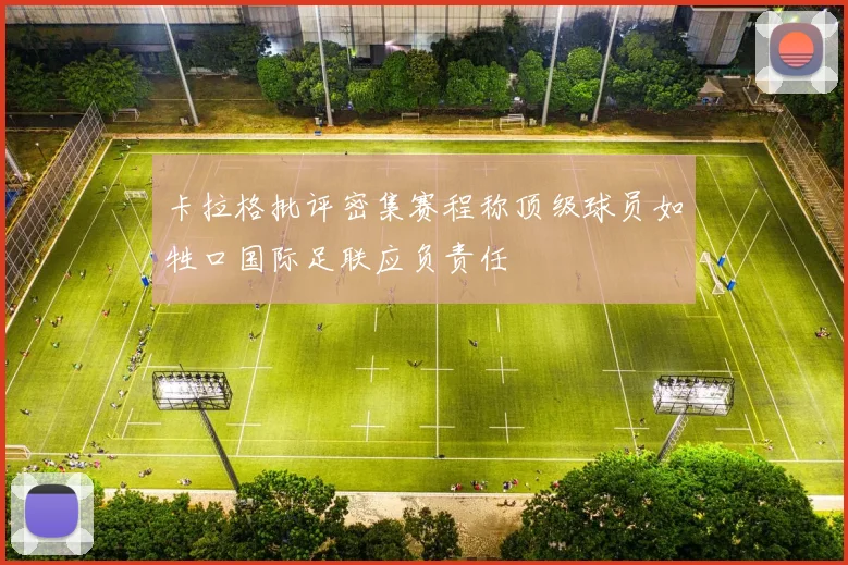 卡拉格批评密集赛程称顶级球员如牲口国际足联应负责任