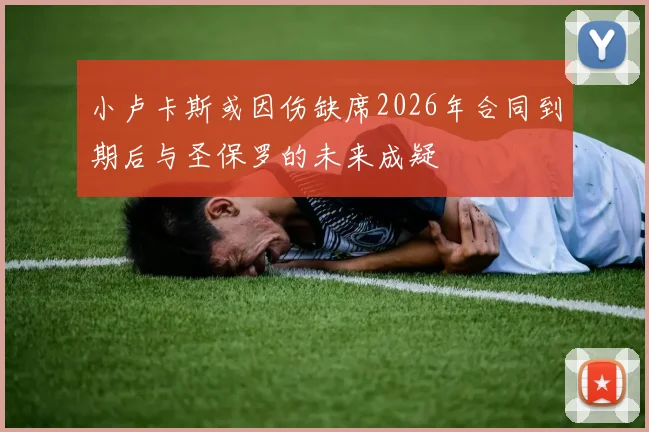 小卢卡斯或因伤缺席2026年合同到期后与圣保罗的未来成疑