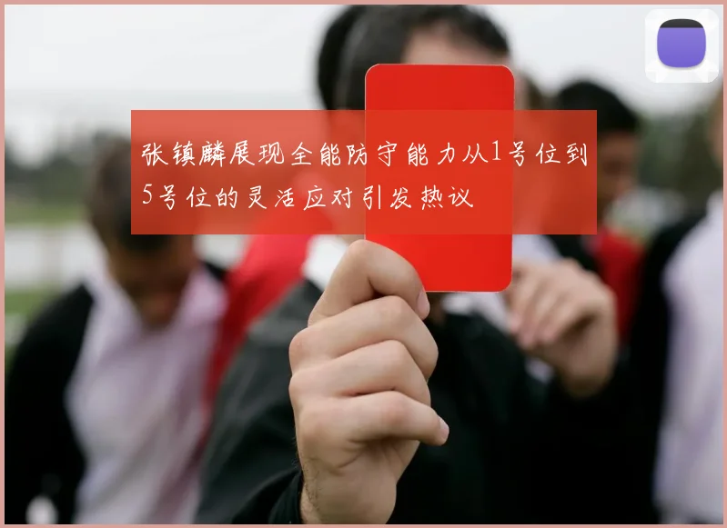 张镇麟展现全能防守能力从1号位到5号位的灵活应对引发热议