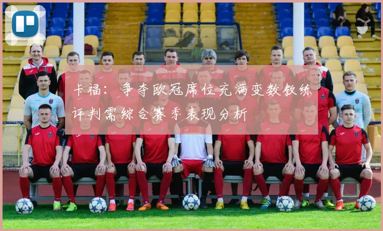 卡福：争夺欧冠席位充满变数教练评判需综合赛季表现分析
