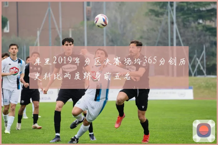库里2019年分区决赛场均365分创历史科比两度跻身前五名